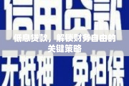 古丈低息贷款，解锁财务自由的关键策略