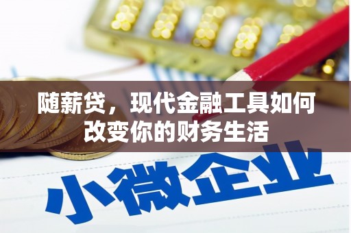 古丈随薪贷，现代金融工具如何改变你的财务生活