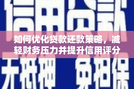 古丈如何优化贷款还款策略，减轻财务压力并提升信用评分