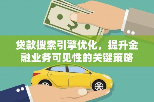 古丈贷款搜索引擎优化，提升金融业务可见性的关键策略