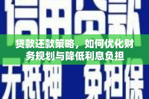 古丈贷款还款策略，如何优化财务规划与降低利息负担