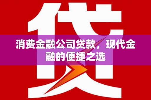 古丈消费金融公司贷款，现代金融的便捷之选