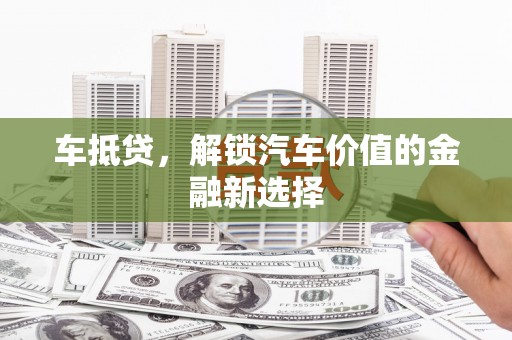古丈车抵贷，解锁汽车价值的金融新选择