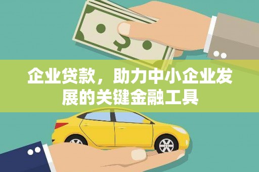古丈企业贷款，助力中小企业发展的关键金融工具