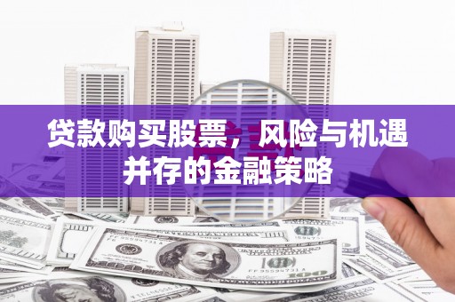 古丈贷款购买股票，风险与机遇并存的金融策略