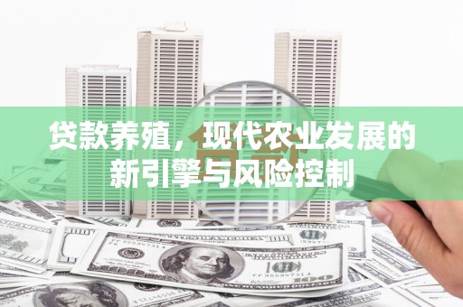 古丈贷款养殖，现代农业发展的新引擎与风险控制