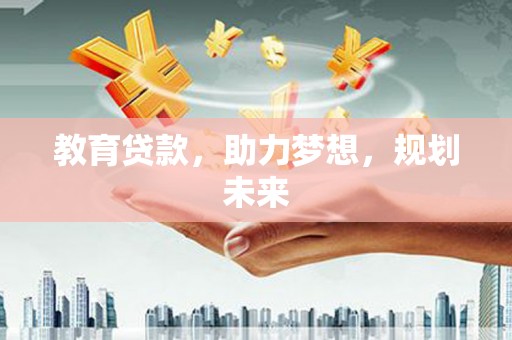 古丈教育贷款，助力梦想，规划未来