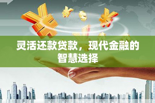 古丈灵活还款贷款，现代金融的智慧选择