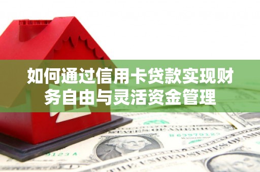 古丈如何通过信用卡贷款实现财务自由与灵活资金管理