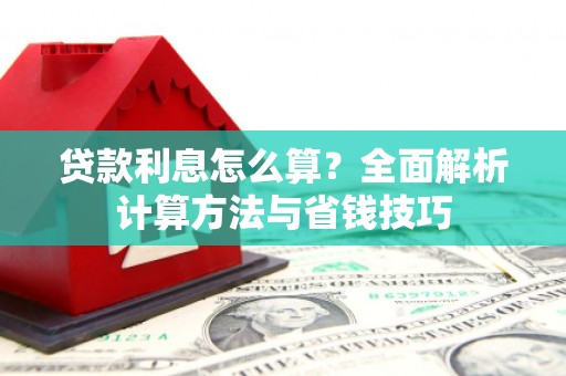 古丈贷款利息怎么算？全面解析计算方法与省钱技巧