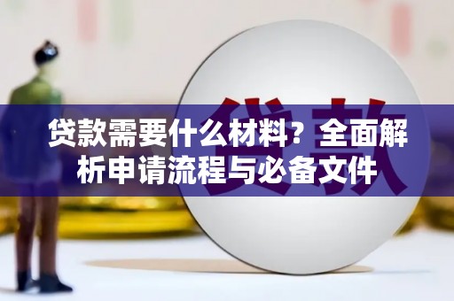 古丈贷款需要什么材料？全面解析申请流程与必备文件