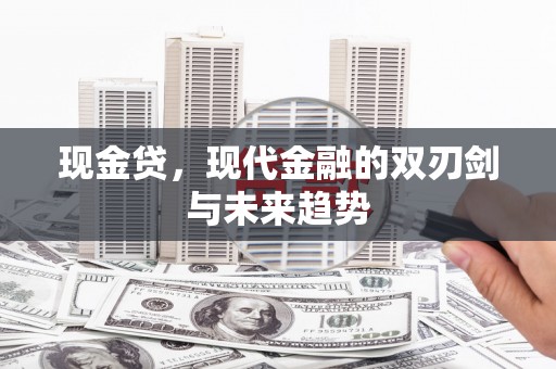 古丈现金贷，现代金融的双刃剑与未来趋势