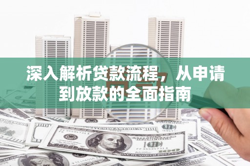 古丈深入解析贷款流程，从申请到放款的全面指南