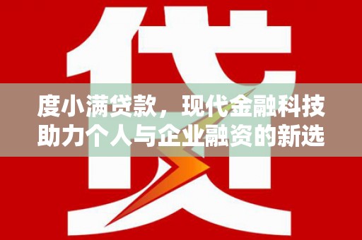 古丈度小满贷款，现代金融科技助力个人与企业融资的新选择
