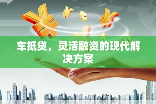 古丈车抵贷，灵活融资的现代解决方案