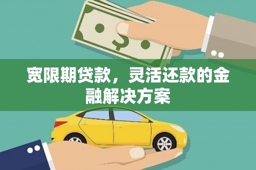 古丈宽限期贷款，灵活还款的金融解决方案