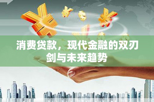 古丈消费贷款，现代金融的双刃剑与未来趋势