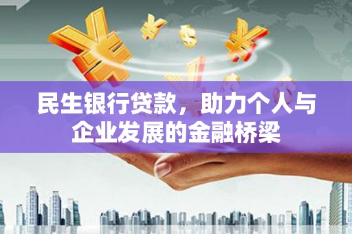 古丈民生银行贷款，助力个人与企业发展的金融桥梁