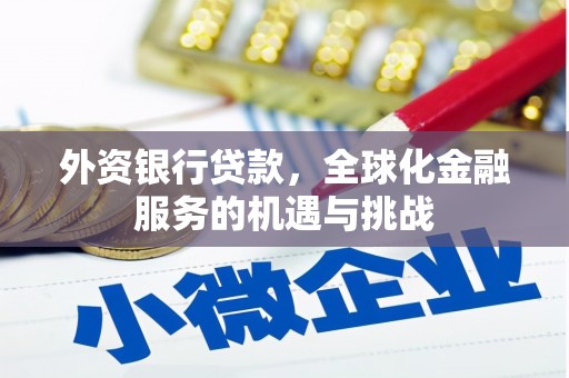 古丈外资银行贷款，全球化金融服务的机遇与挑战