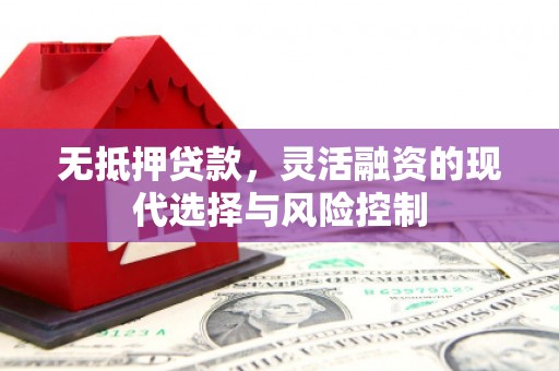古丈无抵押贷款，灵活融资的现代选择与风险控制