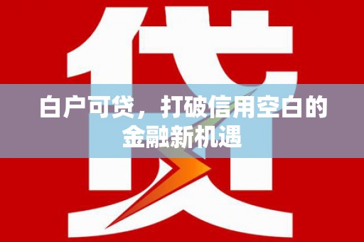 古丈白户可贷，打破信用空白的金融新机遇
