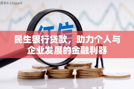 古丈民生银行贷款，助力个人与企业发展的金融利器