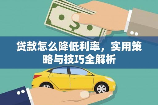 古丈贷款怎么降低利率，实用策略与技巧全解析