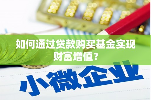 古丈如何通过贷款购买基金实现财富增值？