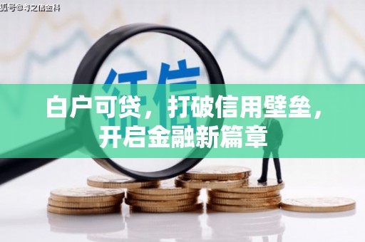 古丈白户可贷，打破信用壁垒，开启金融新篇章