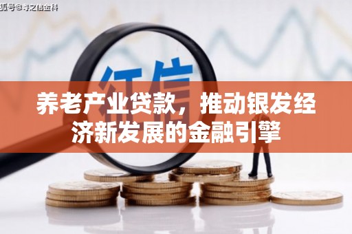 古丈养老产业贷款，推动银发经济新发展的金融引擎
