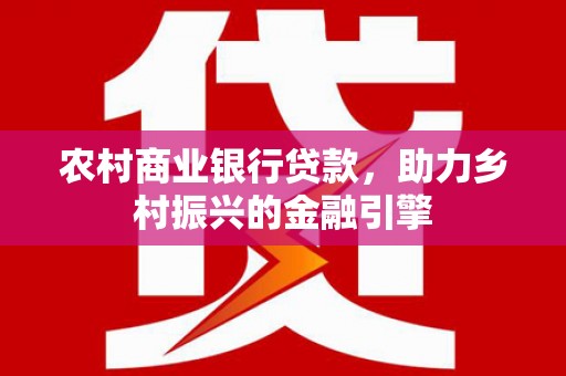 古丈农村商业银行贷款，助力乡村振兴的金融引擎