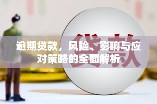 古丈逾期贷款，风险、影响与应对策略的全面解析