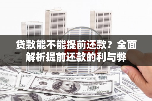 古丈贷款能不能提前还款？全面解析提前还款的利与弊