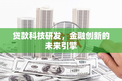 古丈贷款科技研发，金融创新的未来引擎