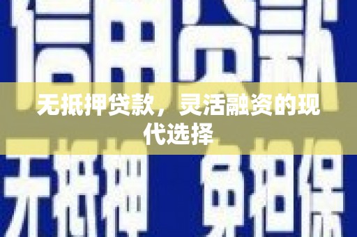 古丈无抵押贷款，灵活融资的现代选择
