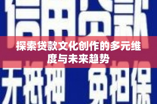古丈探索贷款文化创作的多元维度与未来趋势