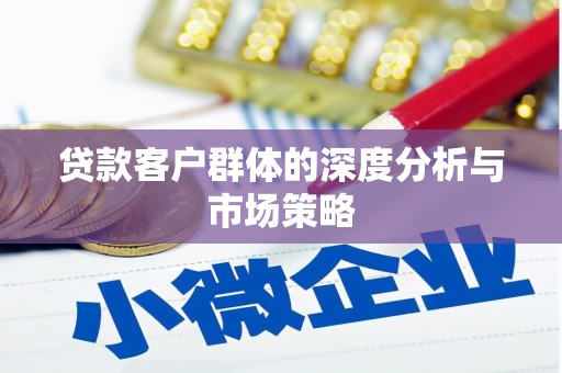 古丈贷款客户群体的深度分析与市场策略