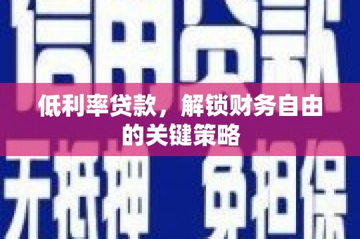 古丈低利率贷款，解锁财务自由的关键策略
