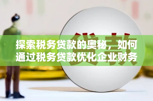古丈探索税务贷款的奥秘，如何通过税务贷款优化企业财务