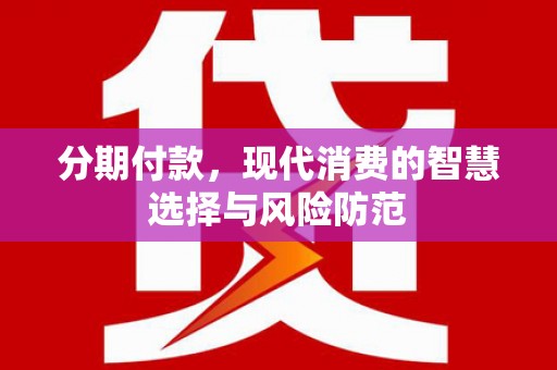 古丈分期付款，现代消费的智慧选择与风险防范