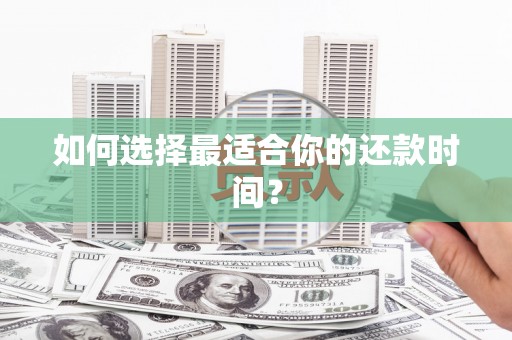 古丈如何选择最适合你的还款时间？