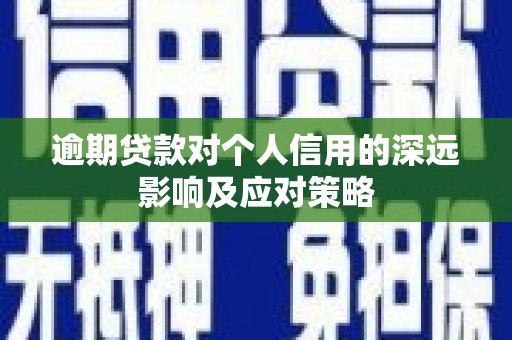 古丈逾期贷款对个人信用的深远影响及应对策略