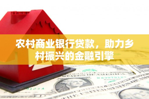 古丈农村商业银行贷款，助力乡村振兴的金融引擎