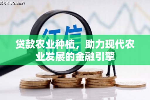 古丈贷款农业种植，助力现代农业发展的金融引擎