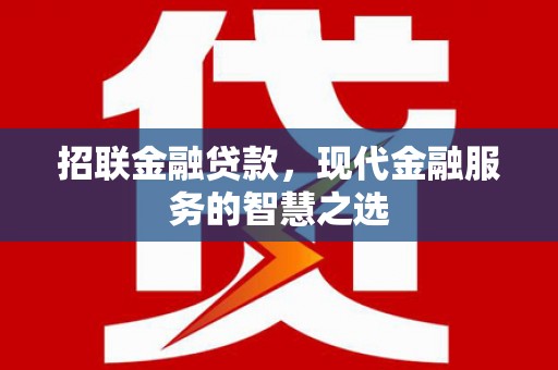 古丈招联金融贷款，现代金融服务的智慧之选