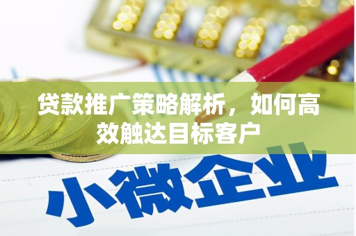 古丈贷款推广策略解析，如何高效触达目标客户