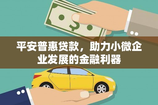 古丈平安普惠贷款，助力小微企业发展的金融利器