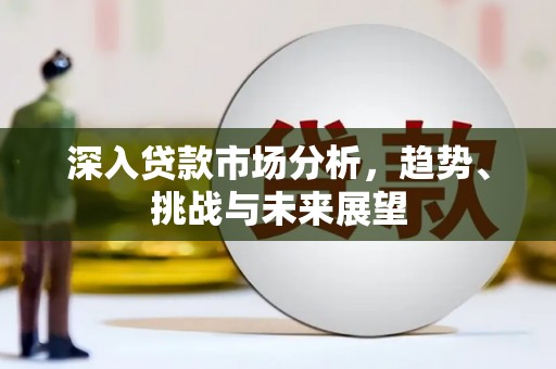 古丈深入贷款市场分析，趋势、挑战与未来展望