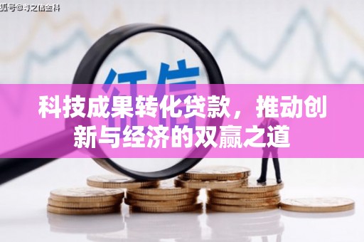 古丈科技成果转化贷款，推动创新与经济的双赢之道