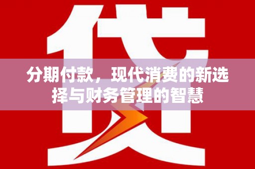 古丈分期付款，现代消费的新选择与财务管理的智慧